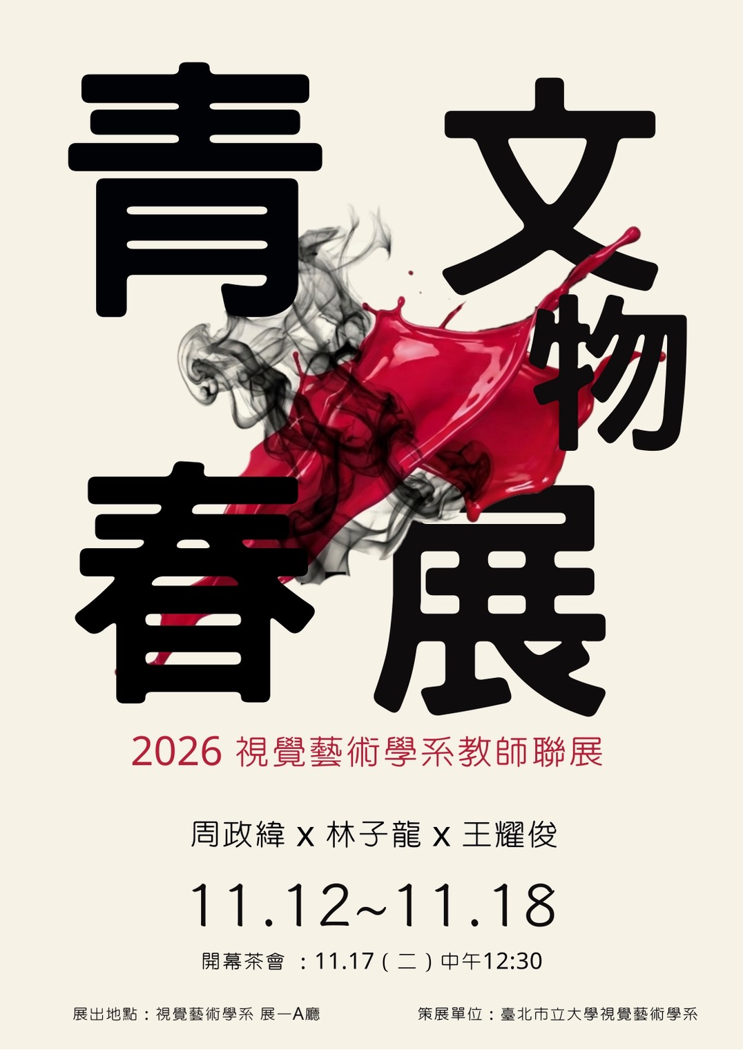 青春文物展：2026視覺藝術學系教師聯展（周政緯x林子龍x王耀俊）  展出地點：視覺藝術學系展一A廳  ☆開幕茶會：11.17（二）中午12:30